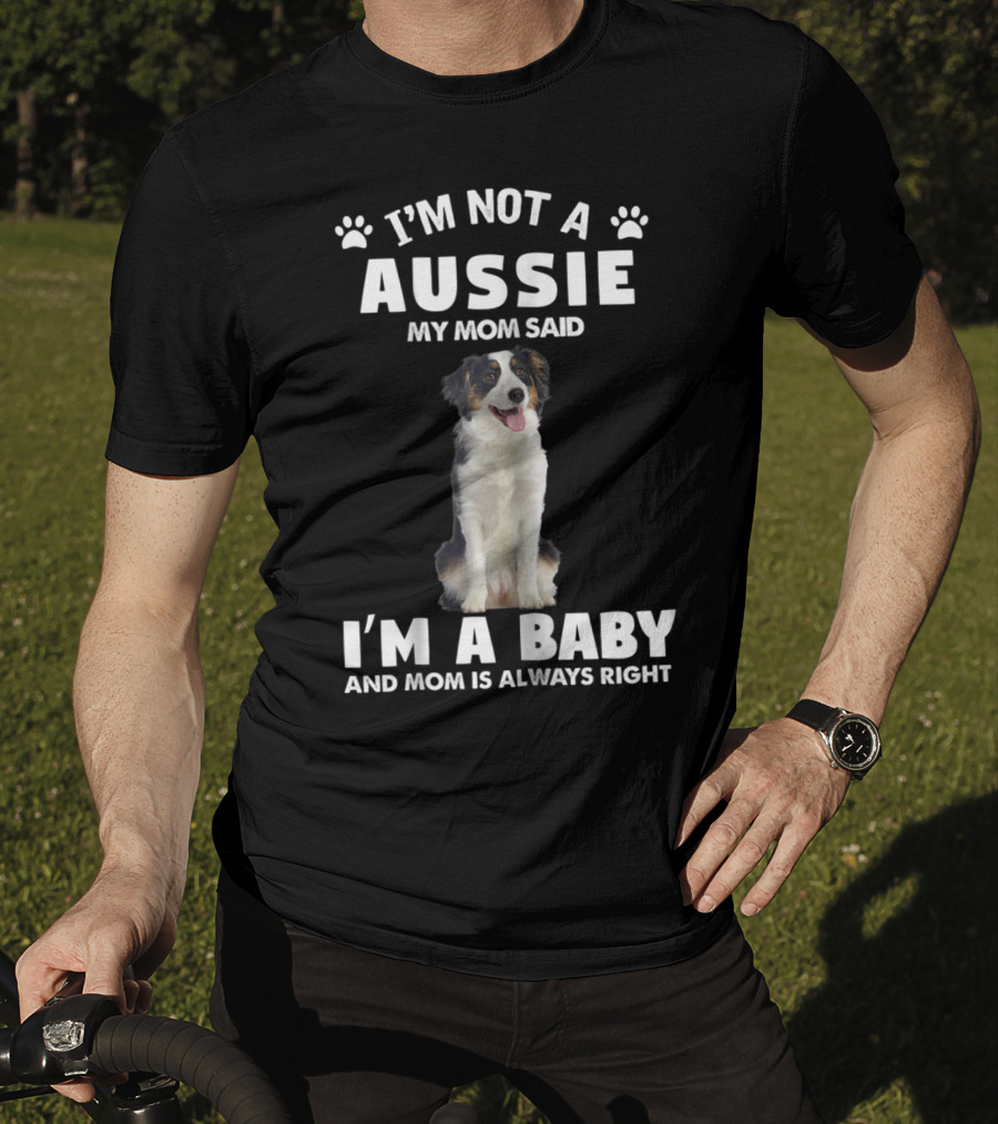 I'm Not A Aussie My Mom Said I'm A Baby And Mom Is Always Right Australian Shepherd Dog Mom T-Shirt