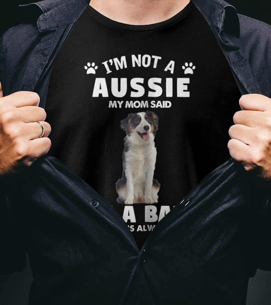 I'm Not A Aussie My Mom Said I'm A Baby And Mom Is Always Right Australian Shepherd Dog Mom T-Shirt
