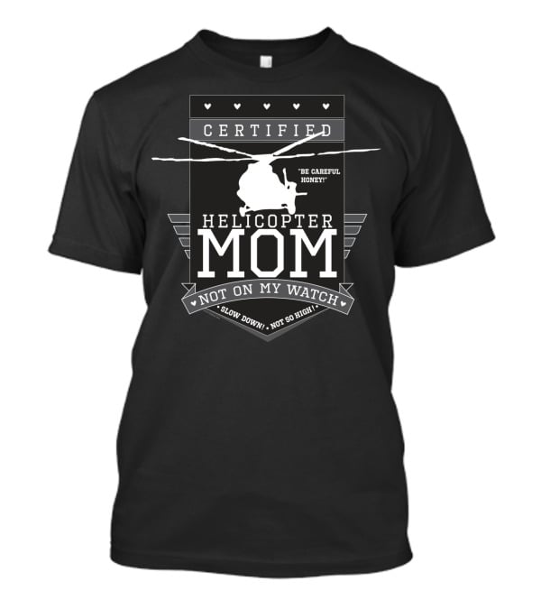 Certified Helicopter Mom Be Careful Honey Not On My Watch Slow Down Not So High T-Shirt