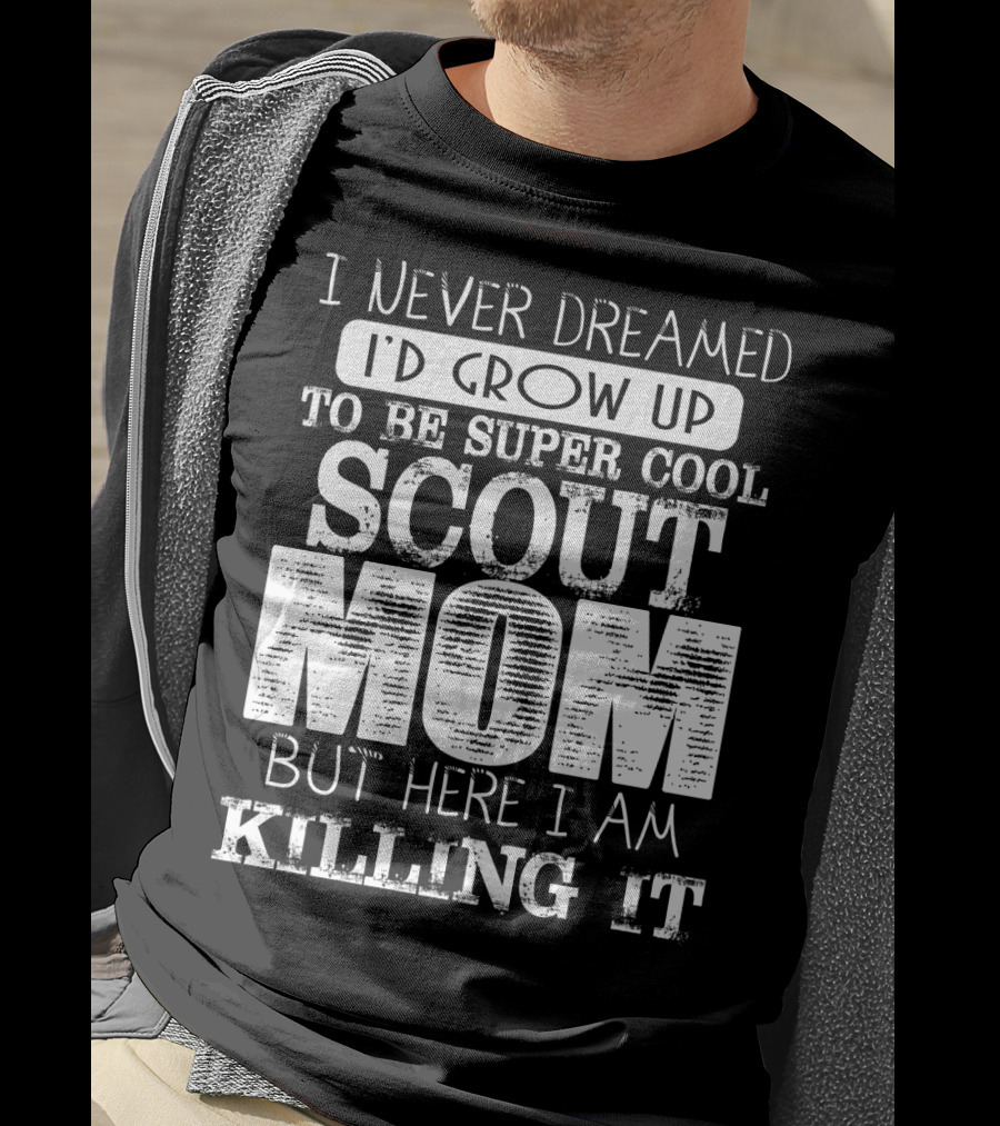 I Never Dreamed I'd Grow Up To Be Super Cool Scout Mom But Here I Am Killing It T-Shirt