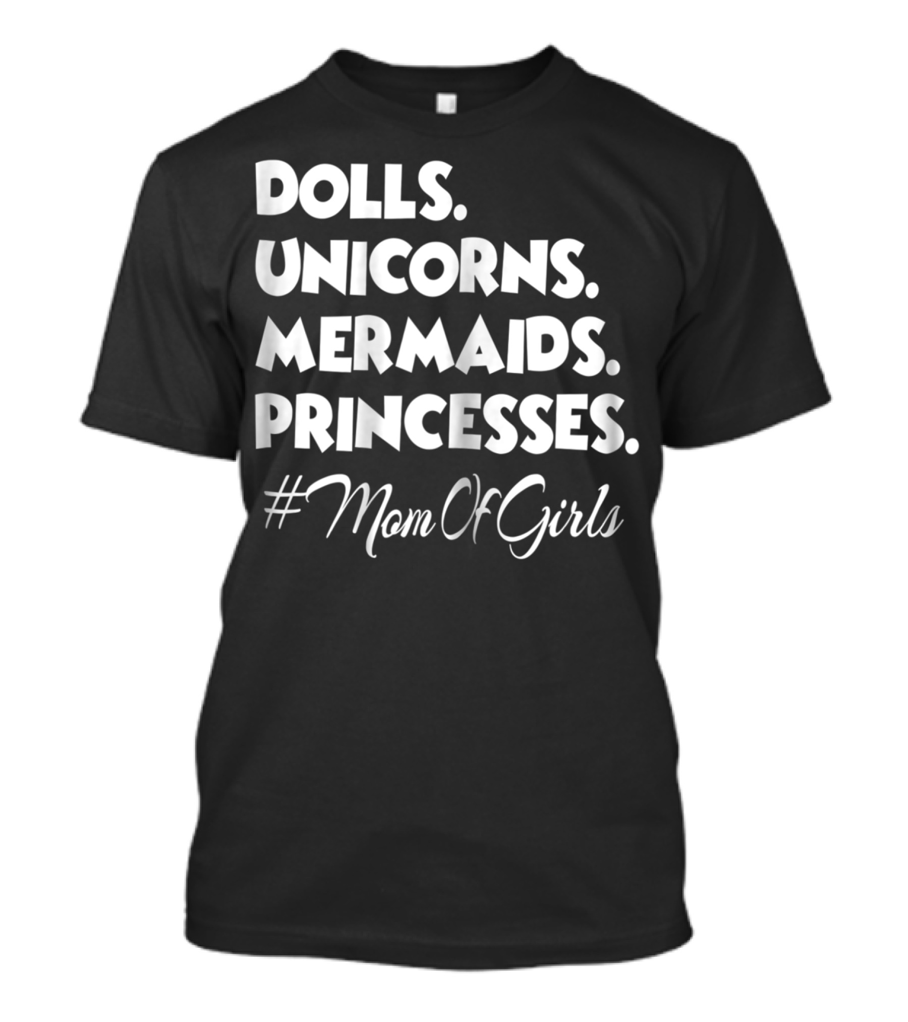 Dolls Unicorns Mermaids Princesses #MomOfGirls T-Shirt