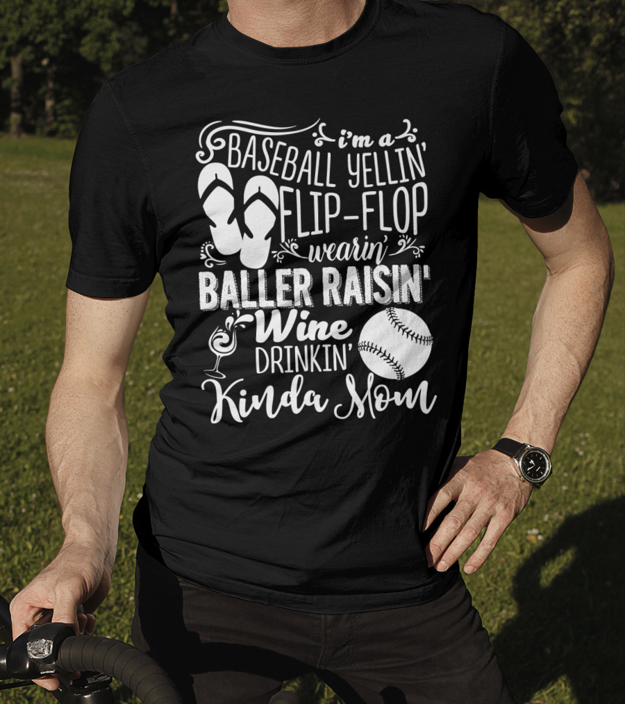 I'm A Baseball Yellin' Flip-Flop Wearin' Baller Raisin' Wine Drinkin' Kinda Mom T-Shirt