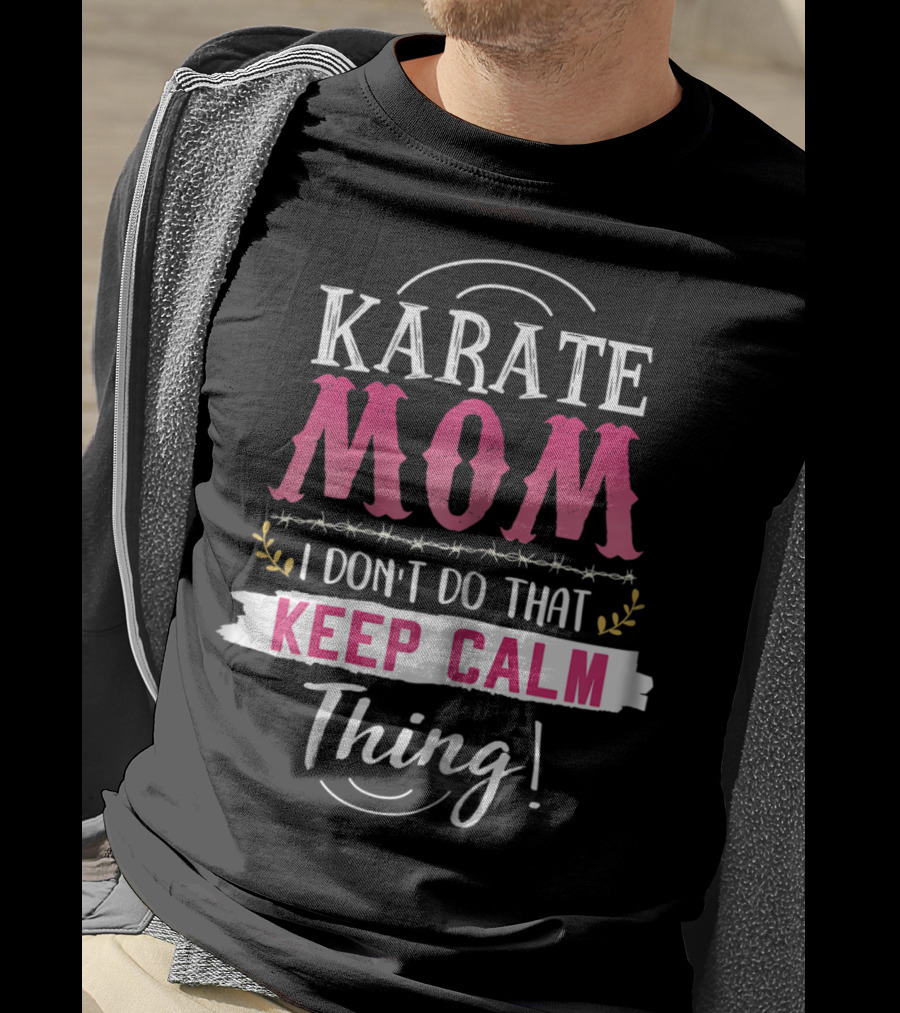 Karate Mom I Don't Do That Keep Calm Thing Funny Kyokushin Best Mother T-Shirt