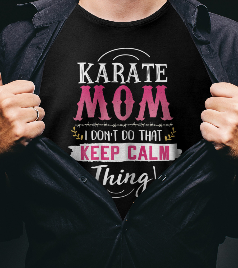 Karate Mom I Don't Do That Keep Calm Thing Funny Kyokushin Best Mother T-Shirt