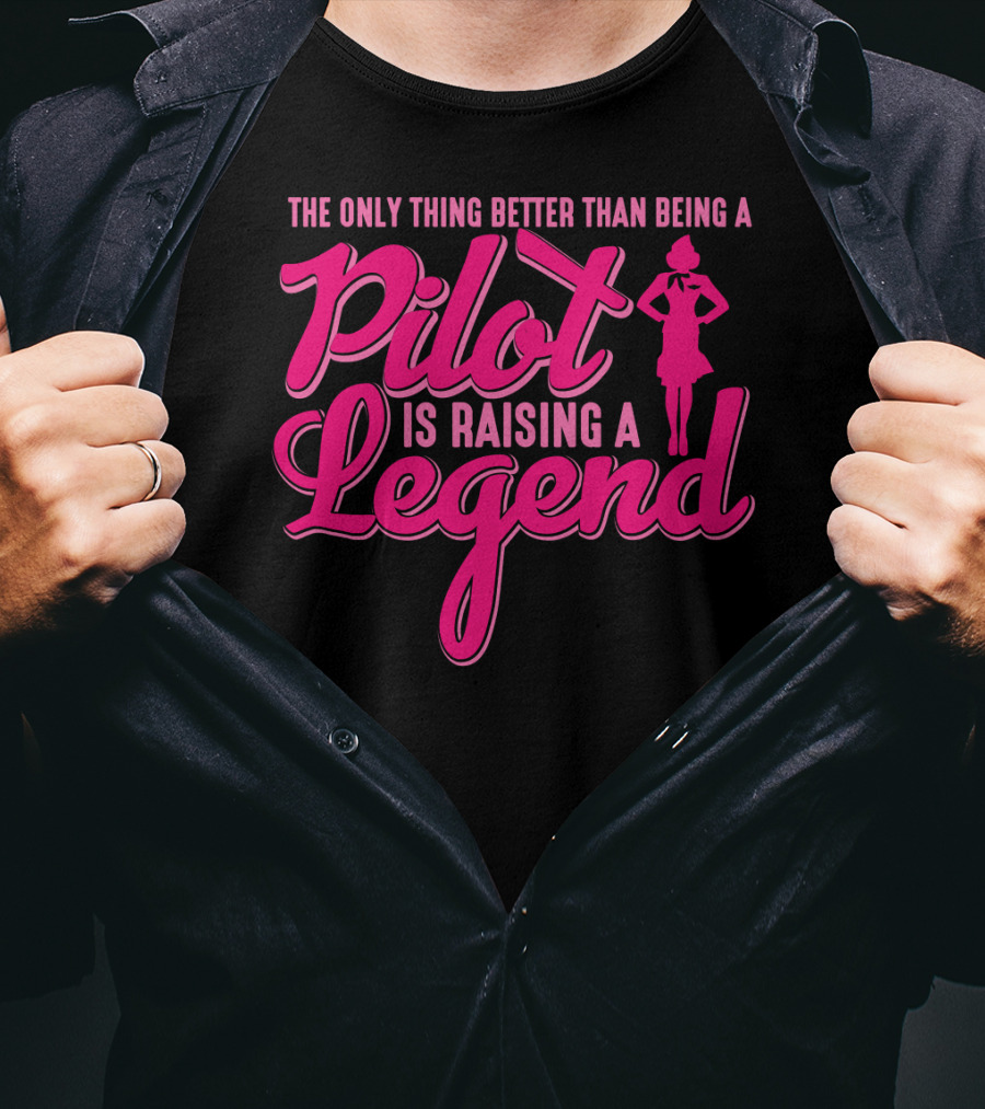 The Only Thing Better Than Being A Pilot Is Raising A Legend T-Shirt