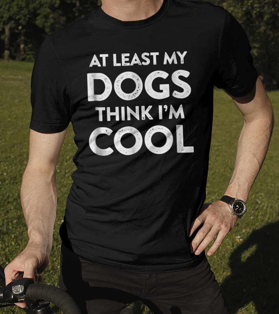 At Least My Dogs Think I'm Cool Dog Mom Dad Funny T-Shirt