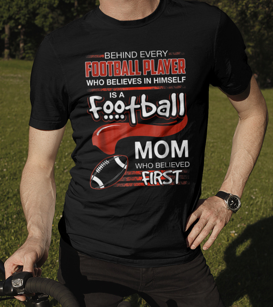 Behind Every Football Player Who Believes In Himself Is A Football Mom Who Believed First T-Shirt