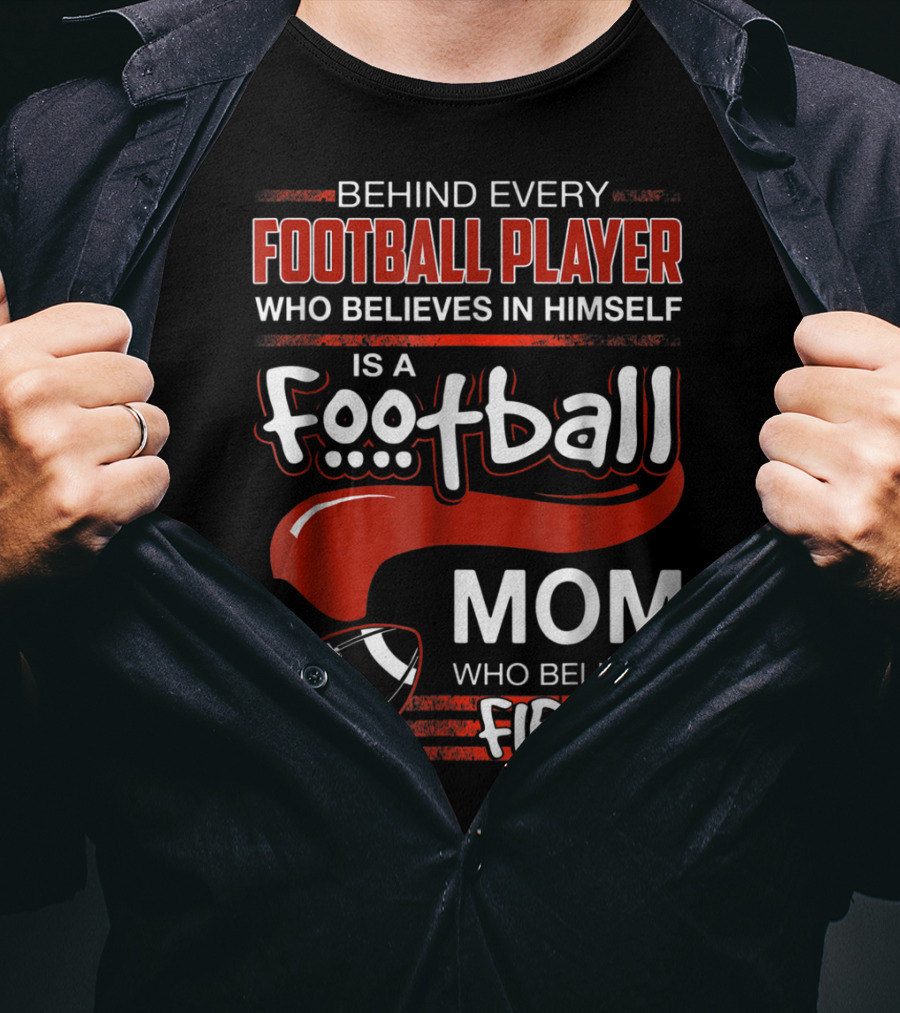 Behind Every Football Player Who Believes In Himself Is A Football Mom Who Believed First T-Shirt