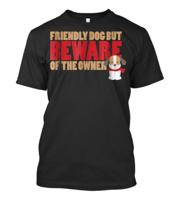 Friendly Dog But Beware Of The Owner Cute Dog Mom Or Dad T-Shirt