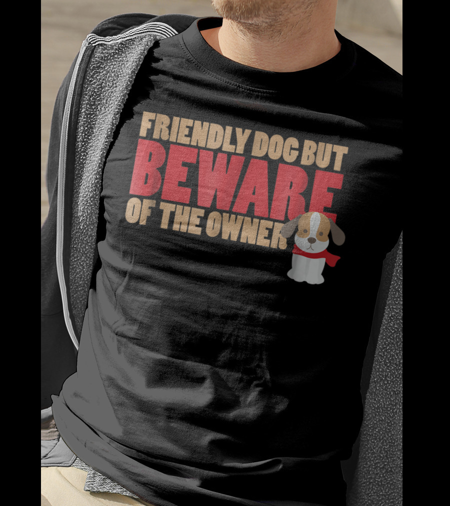 Friendly Dog But Beware Of The Owner Cute Dog Mom Or Dad T-Shirt