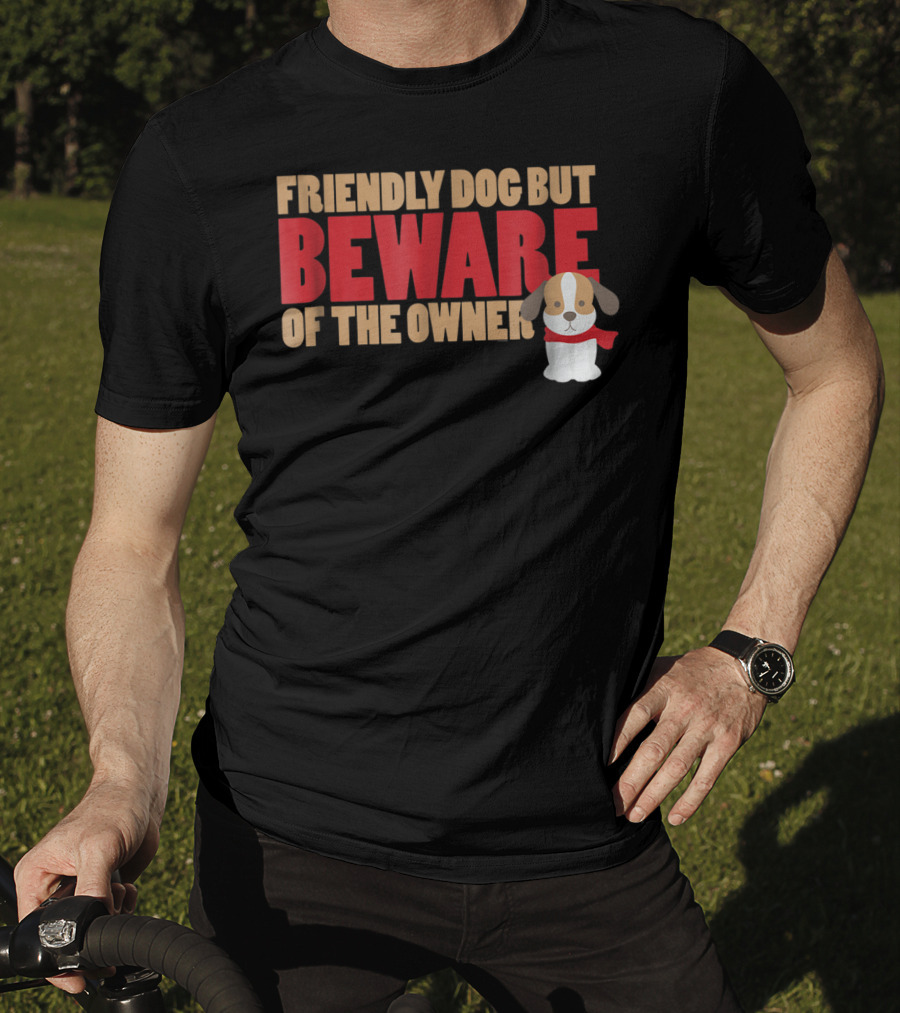 Friendly Dog But Beware Of The Owner Cute Dog Mom Or Dad T-Shirt
