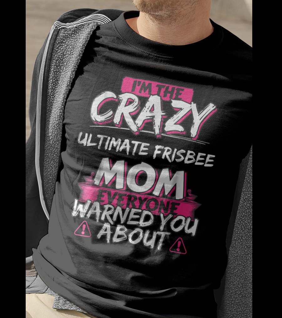 I'm The Crazy Ultimate Frisbee Mom Everyone Warned You About T-Shirt