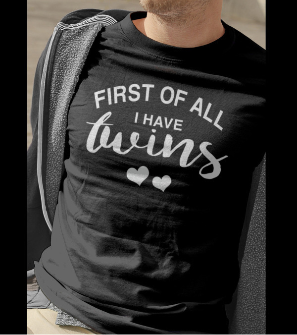 First Of All I Have Twins With Hearts Funny Mom Of Twins T-Shirt