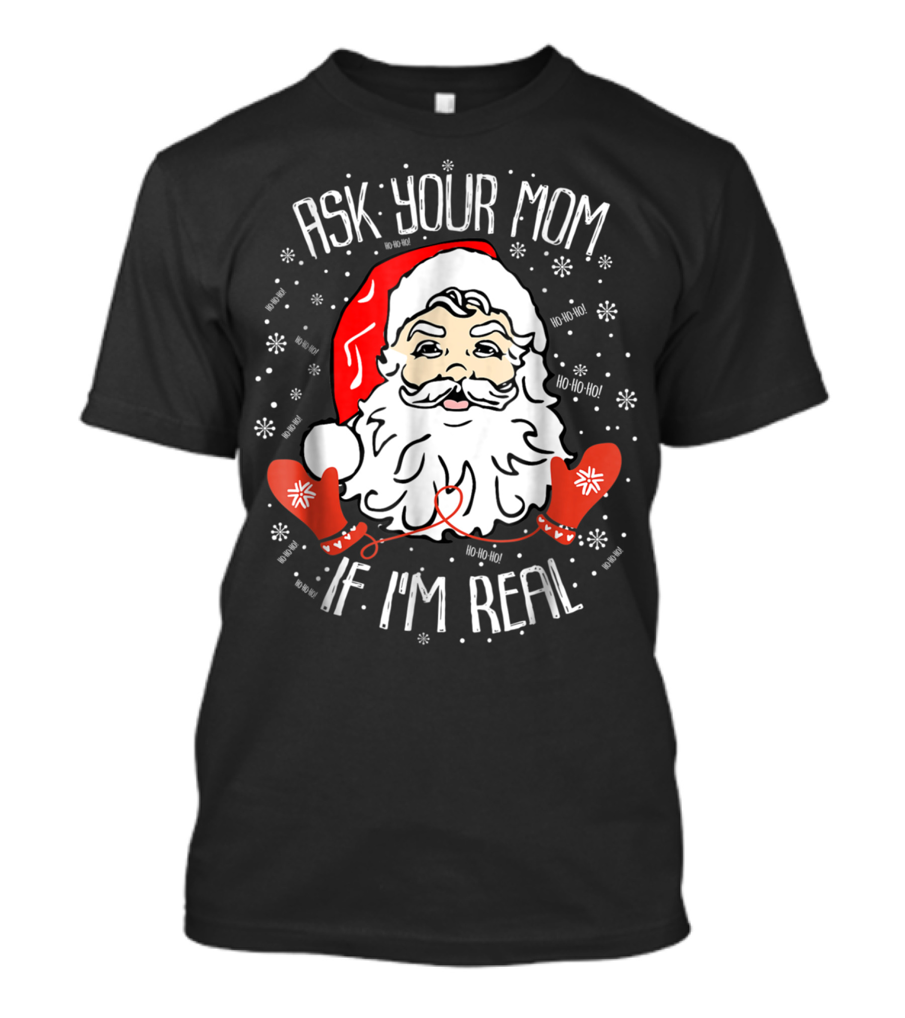 Ask Your Mom If I'm Real Santa Claus Ho Ho Ho Snowflakes Christmas Image T-Shirt