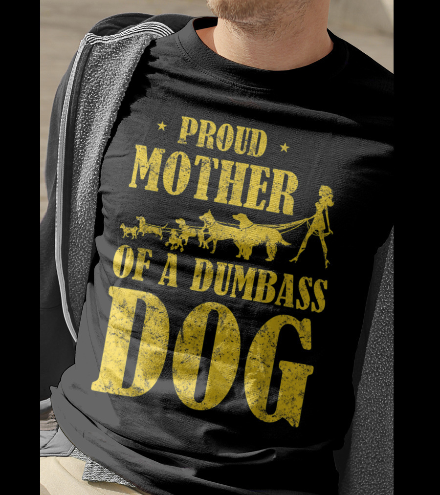 Proud Mother Of A Dumbass Dog Funny Dog Mom T-Shirt