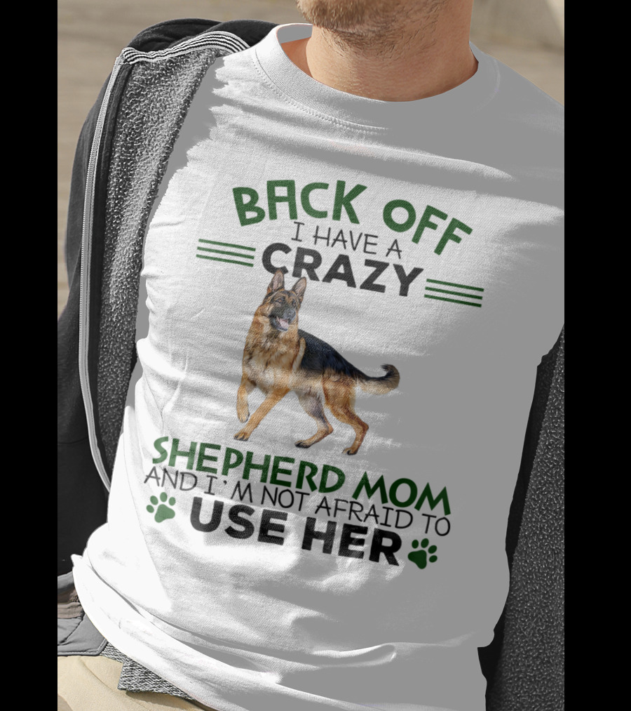 Back Off I Have A Crazy Shepherd Mom And I'm Not Afraid To Use Her T-Shirt