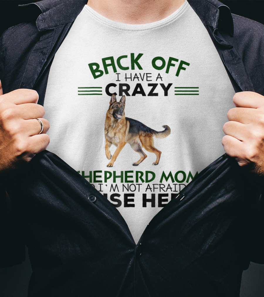 Back Off I Have A Crazy Shepherd Mom And I'm Not Afraid To Use Her T-Shirt