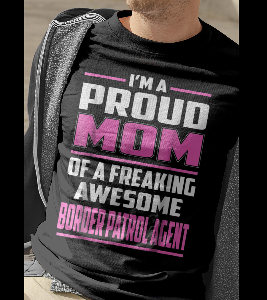 I'm A Proud Mom Of A Freaking Awesome Border Patrol Agent T-Shirt