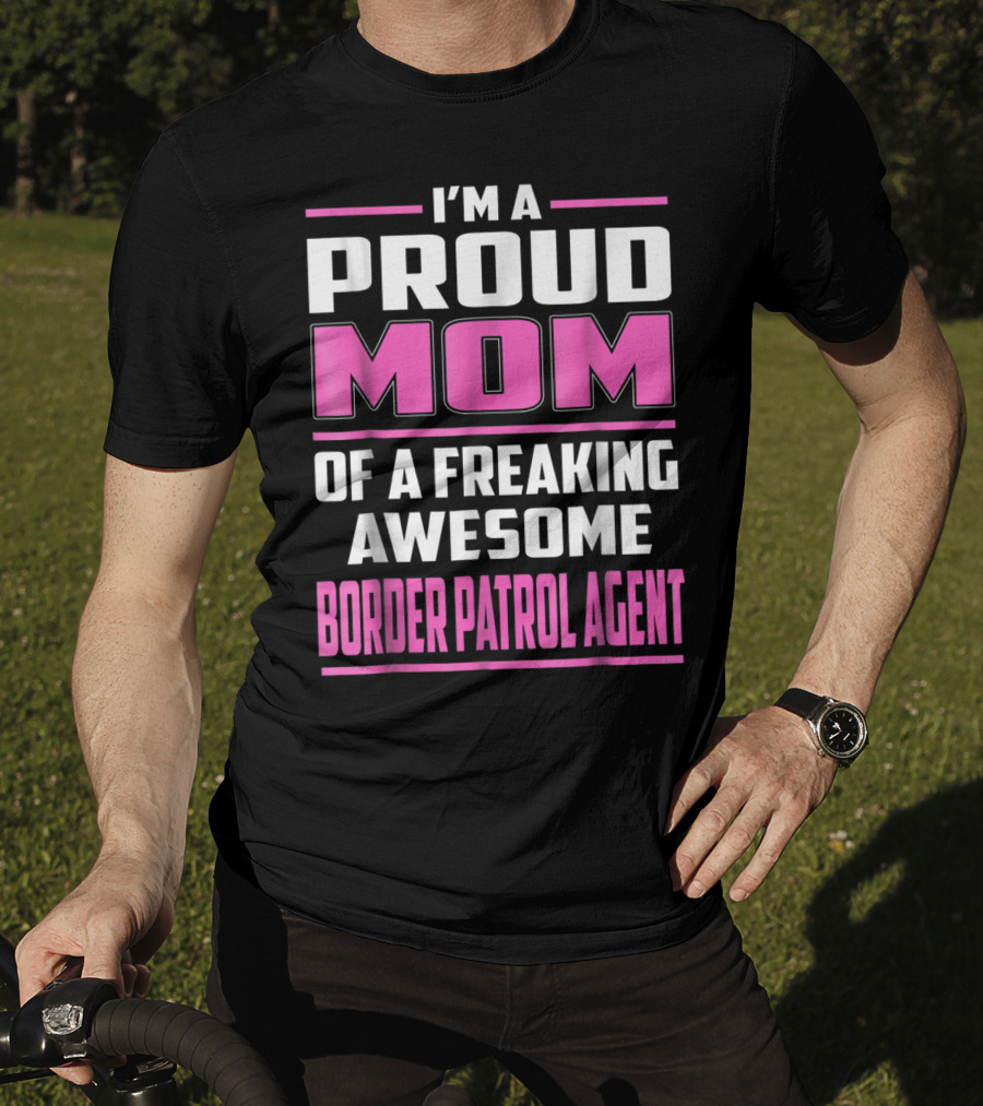 I'm A Proud Mom Of A Freaking Awesome Border Patrol Agent T-Shirt