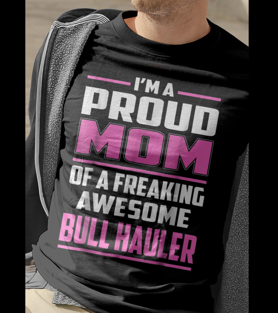 I'm A Proud Mom Of A Freaking Awesome Bull Hauler T-Shirt