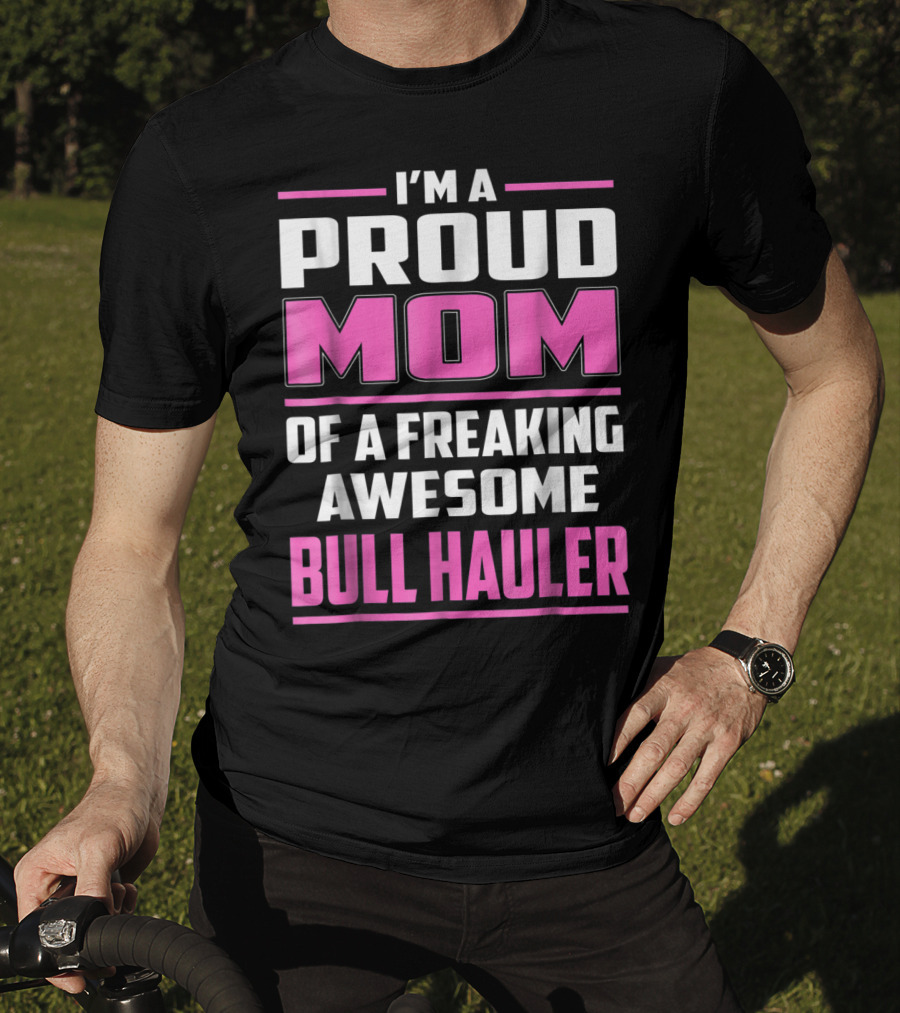 I'm A Proud Mom Of A Freaking Awesome Bull Hauler T-Shirt