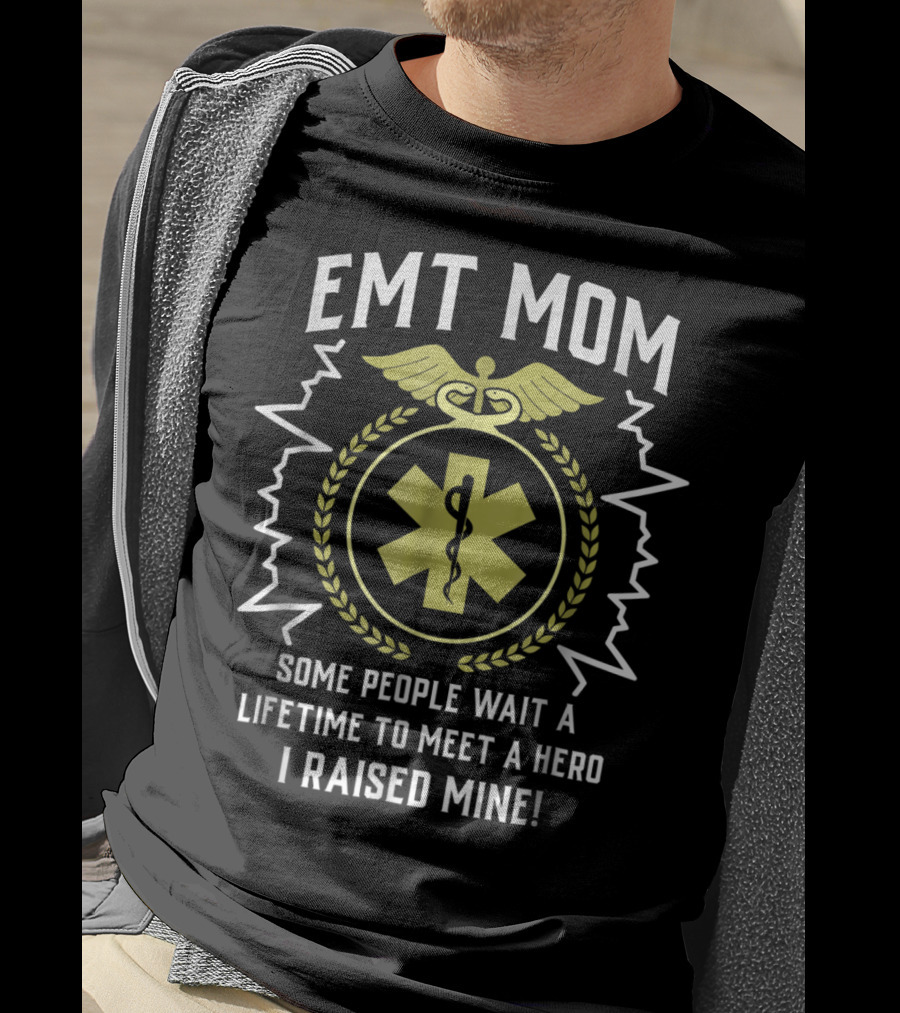 EMT Mom Some People Wait A Lifetime To Meet A Hero I Raised Mine T-Shirt