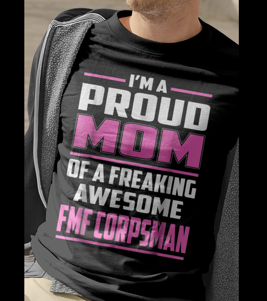 I'm A Proud Mom Of A Freaking Awesome FMF Corpsman T-Shirt