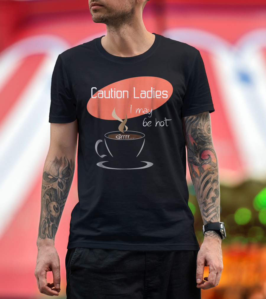 Caution Ladies I May Be Hot Coffee Grrr T-Shirt