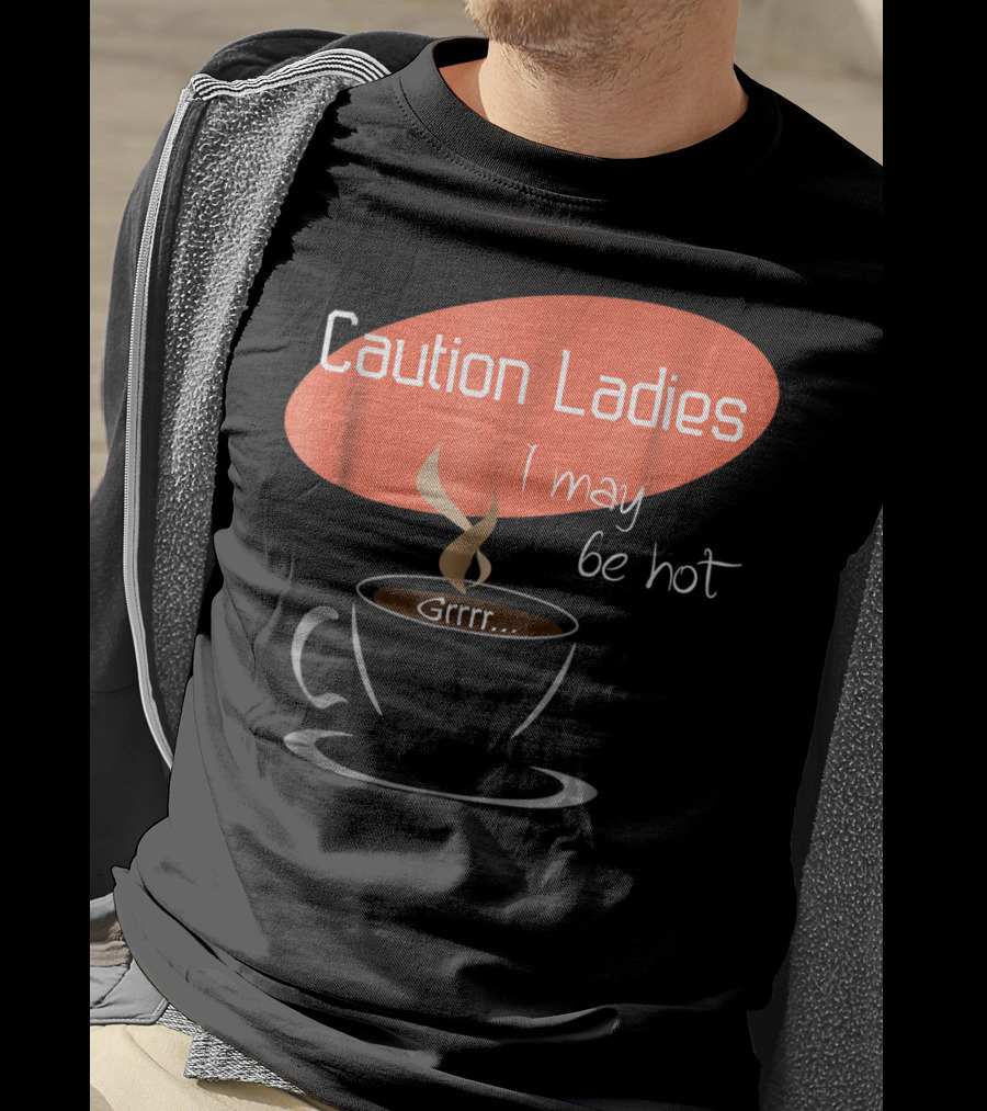 Caution Ladies I May Be Hot Coffee Grrr T-Shirt