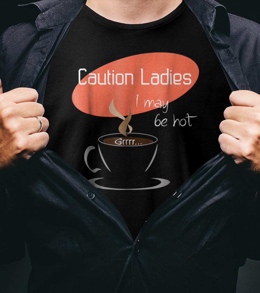 Caution Ladies I May Be Hot Coffee Grrr T-Shirt