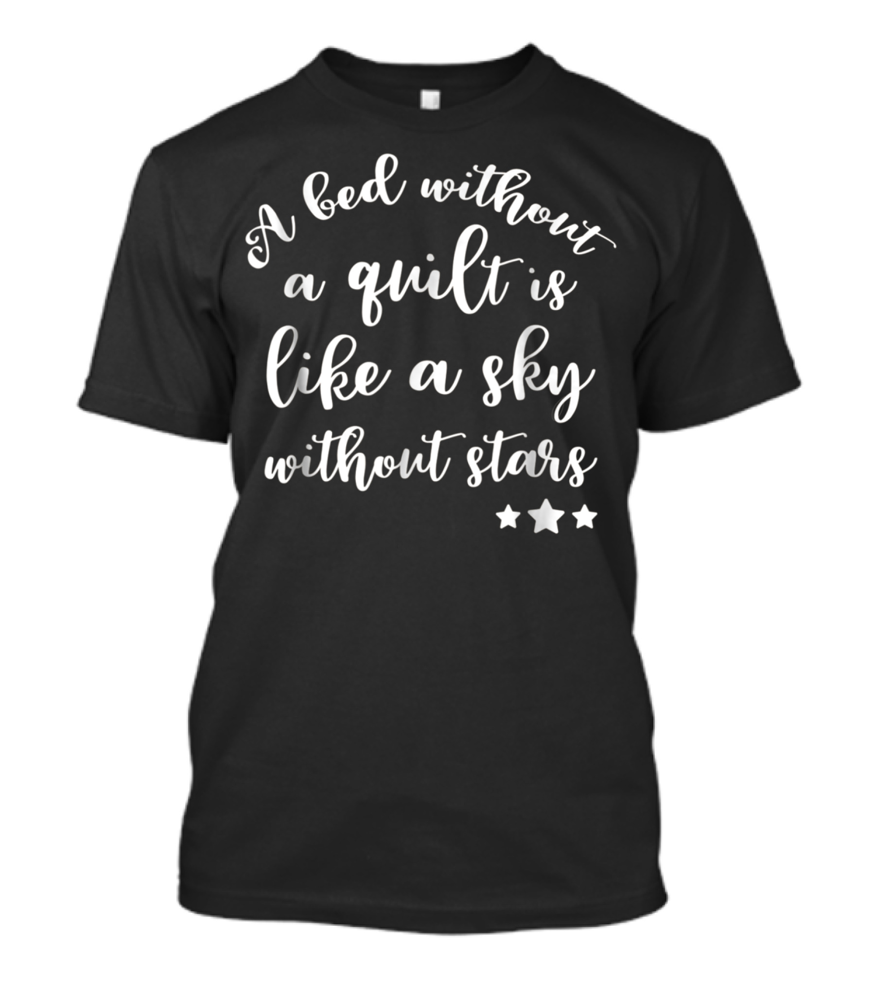 A Bed Without A Quilt Is Like A Sky Without Stars Funny Quilting Supplies Crafting Sewing Mom Grandma4 T-Shirt
