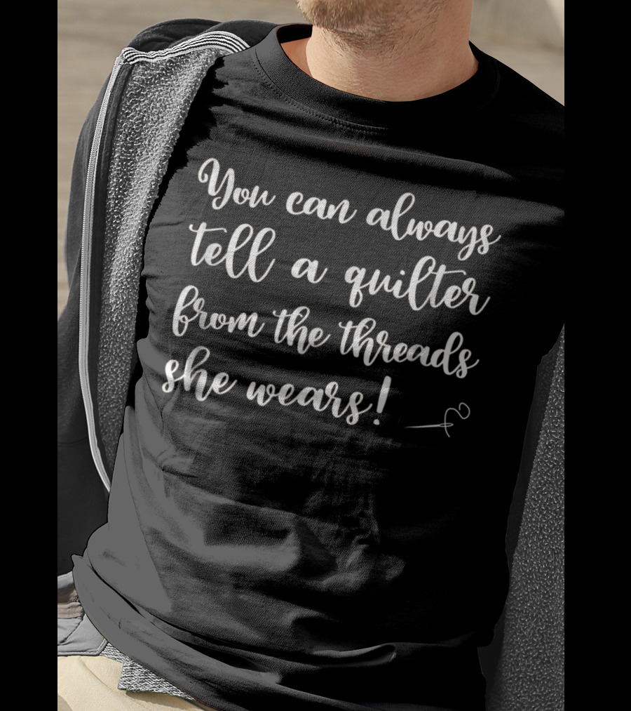 You Can Always Tell A Quilter From The Threads She Wears Funny Quilting Supplies Crafting Sewing Mom Grandma5 T-Shirt
