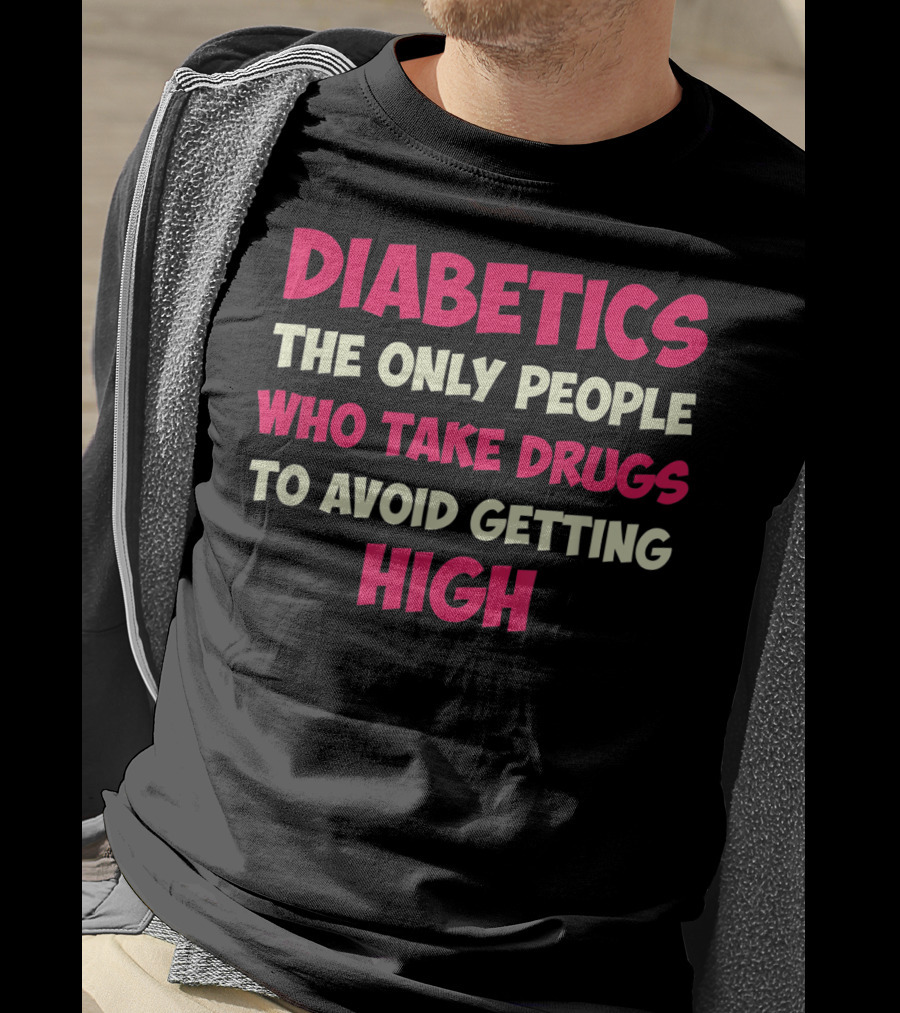 Diabetics The Only People Who Take Drugs To Avoid Getting High Type 1 Diabetes Funny T1D Diabetic T-Shirt