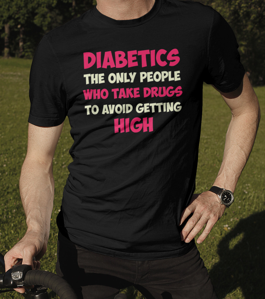 Diabetics The Only People Who Take Drugs To Avoid Getting High Type 1 Diabetes Funny T1D Diabetic T-Shirt