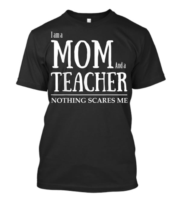 I Am A Mom And A Teacher Nothing Scares Me T-Shirt