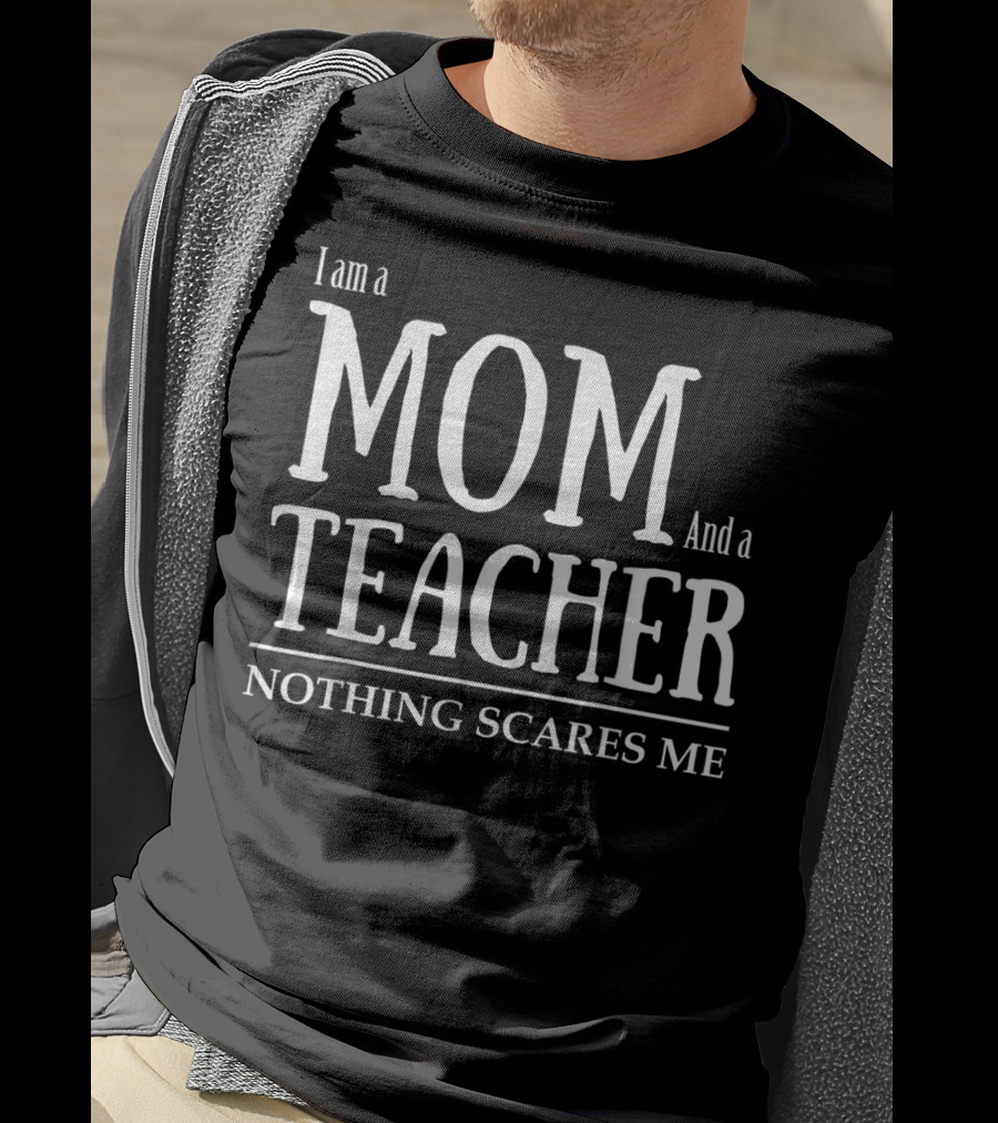 I Am A Mom And A Teacher Nothing Scares Me T-Shirt