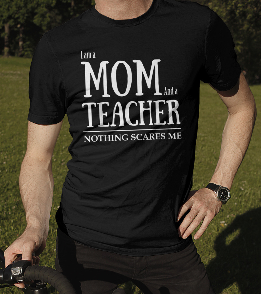 I Am A Mom And A Teacher Nothing Scares Me T-Shirt