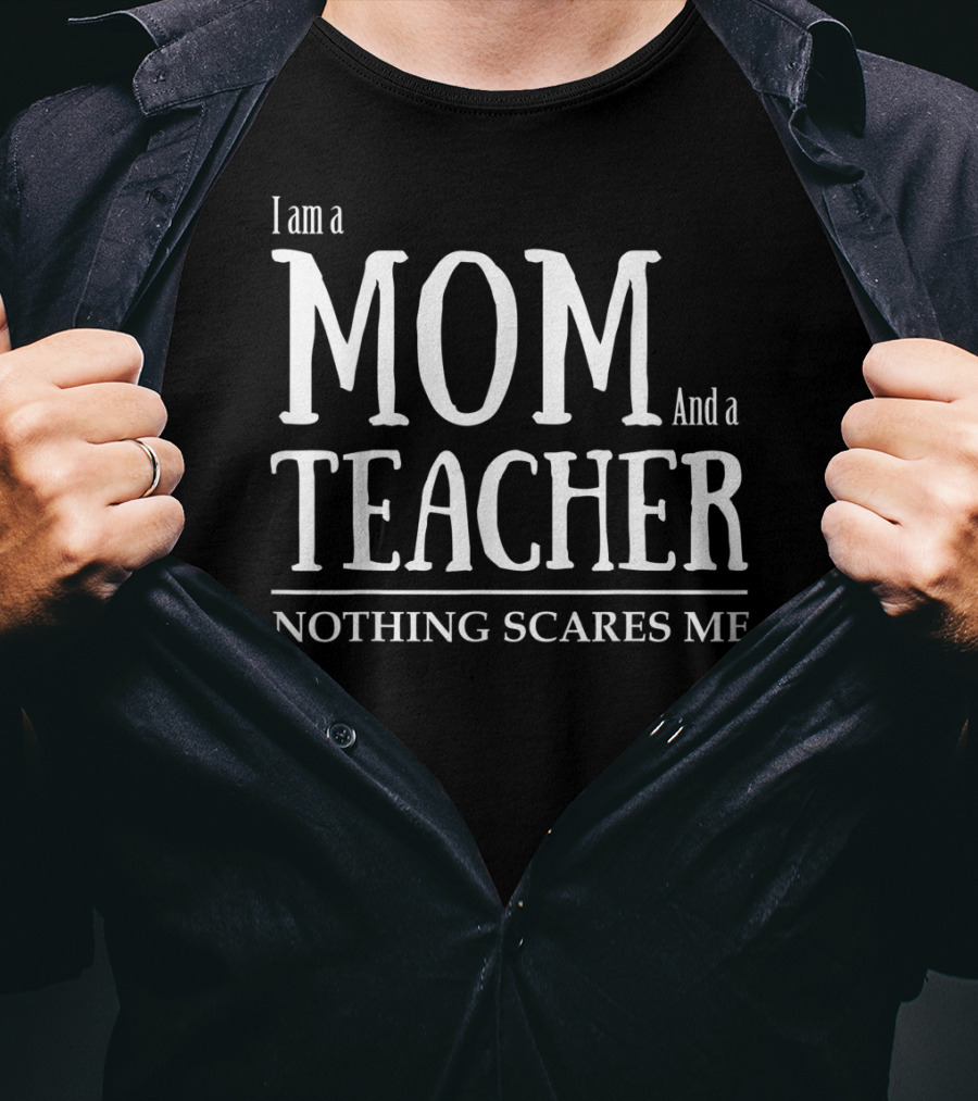 I Am A Mom And A Teacher Nothing Scares Me T-Shirt