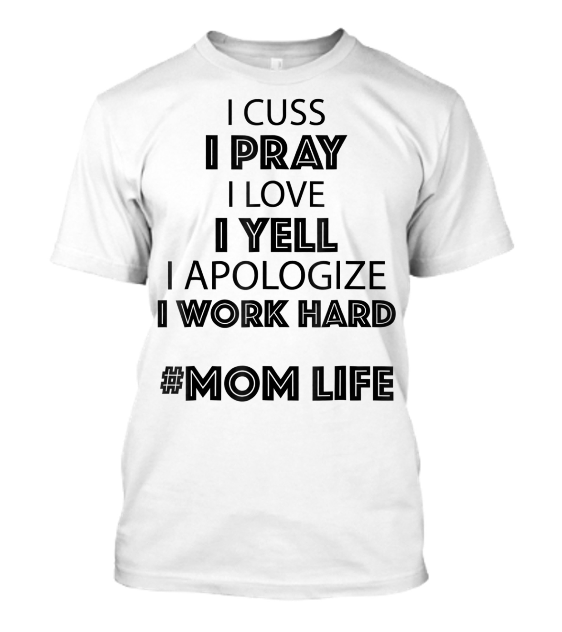I Cuss I Pray I Love I Yell I Apologize I Work Hard #MomLife T-Shirt
