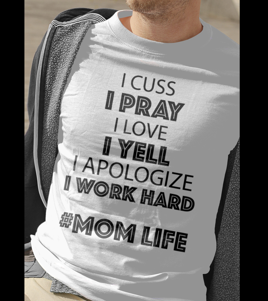 I Cuss I Pray I Love I Yell I Apologize I Work Hard #MomLife T-Shirt