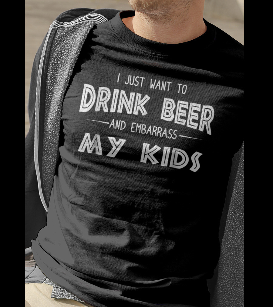 I Just Want To Drink Beer And Embarrass My Kids Dad Mom2 T-Shirt