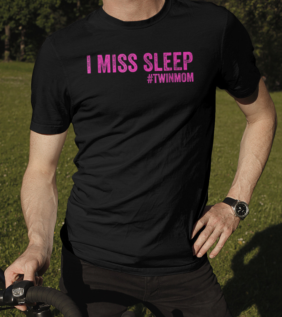 I Miss Sleep #TwinMom Funny Mother Of Twins T-Shirt