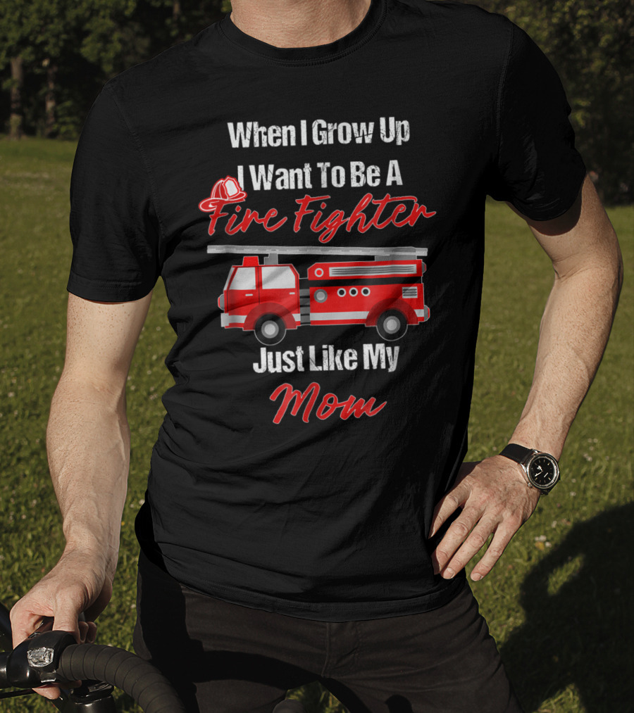 When I Grow Up I Want To Be A Fire Fighter Just Like My Mom T-Shirt