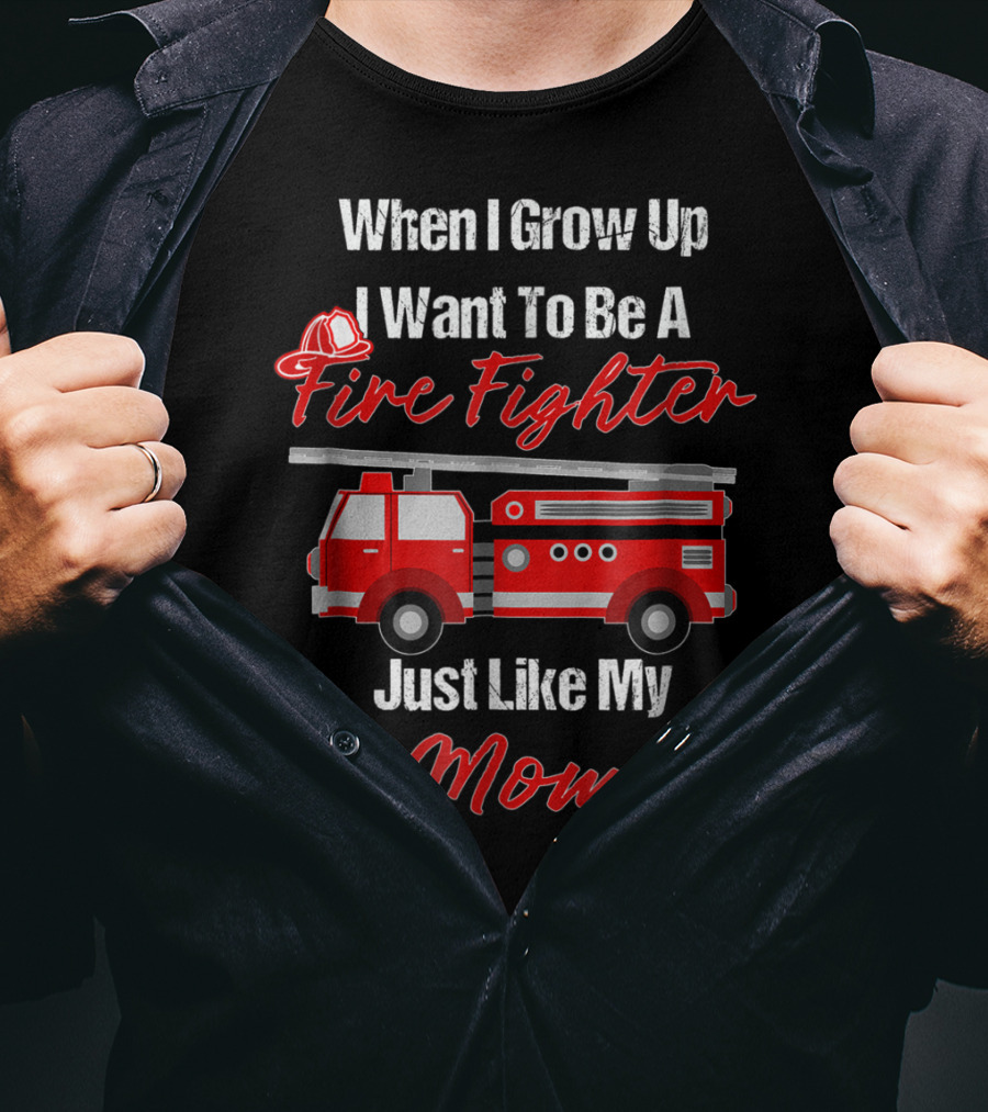 When I Grow Up I Want To Be A Fire Fighter Just Like My Mom T-Shirt