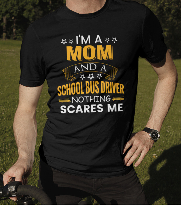 I'm A Mom And A School Bus Driver Nothing Scares Me With Stars And School Buses T-Shirt