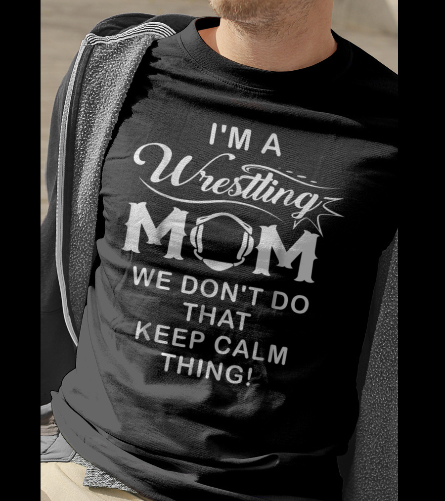 I'm A Wrestling Mom We Don't Do That Keep Calm Thing T-Shirt