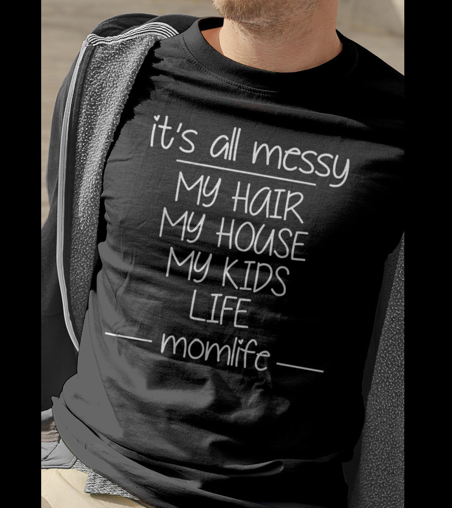 It's All Messy My Hair My House My Kids Life Momlife T-Shirt