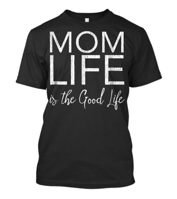 Mom Life Is The Good Life T-Shirt
