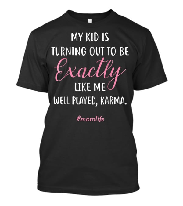 My Kid Is Turning Out To Be Exactly Like Me Well Played Karma #momlife T-Shirt