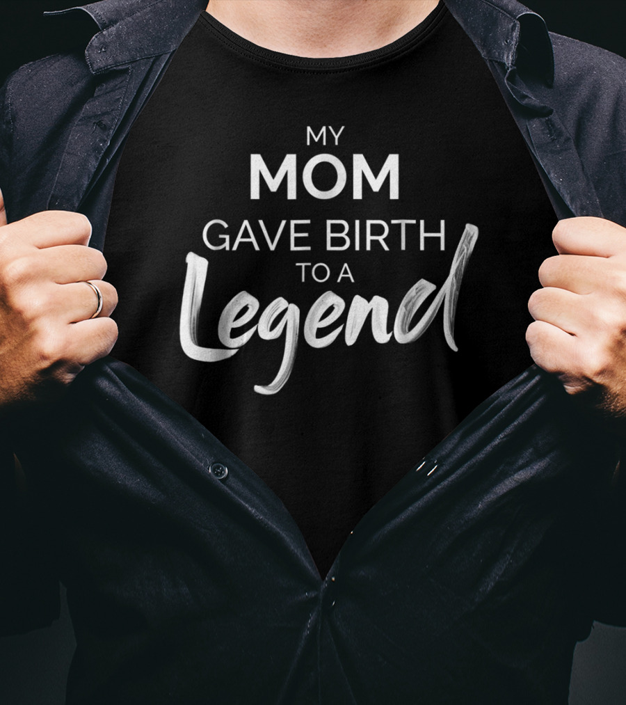 My Mom Gave Birth To A Legend T-Shirt